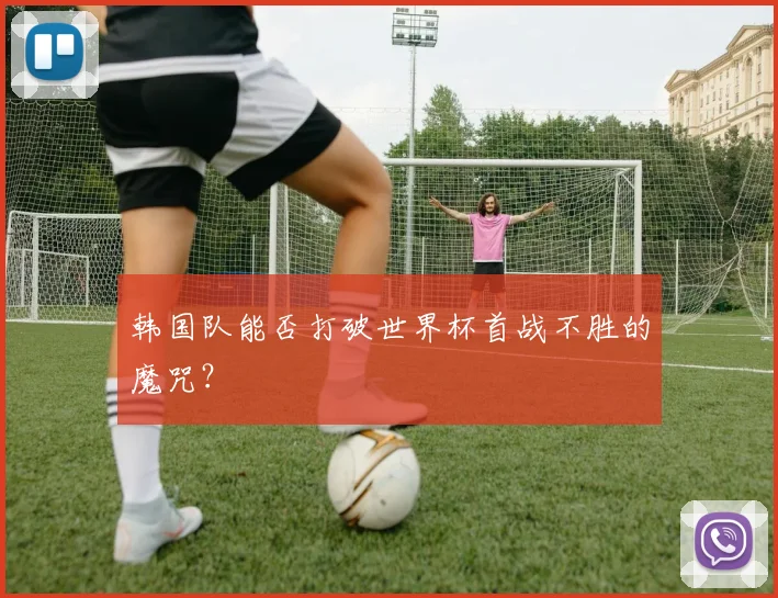韩国队能否打破世界杯首战不胜的魔咒？